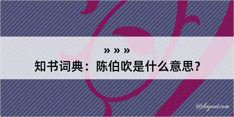 知书词典：陈伯吹是什么意思？