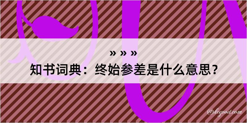 知书词典：终始参差是什么意思？