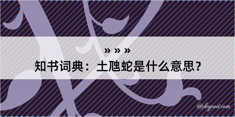 知书词典：土虺蛇是什么意思？