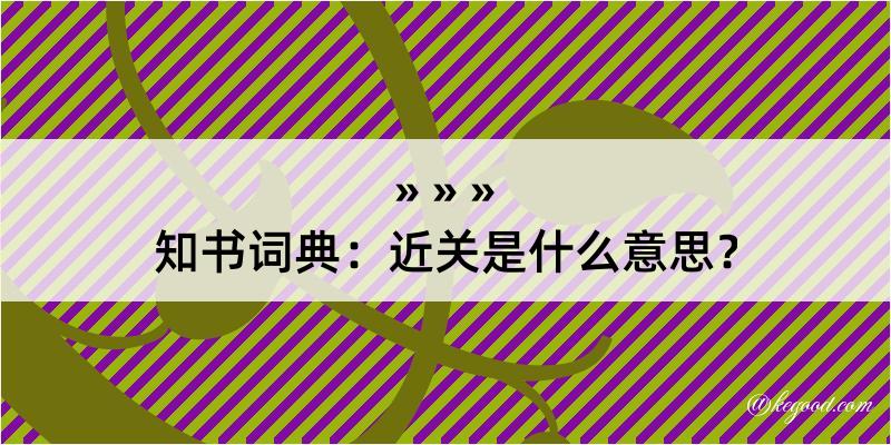 知书词典：近关是什么意思？