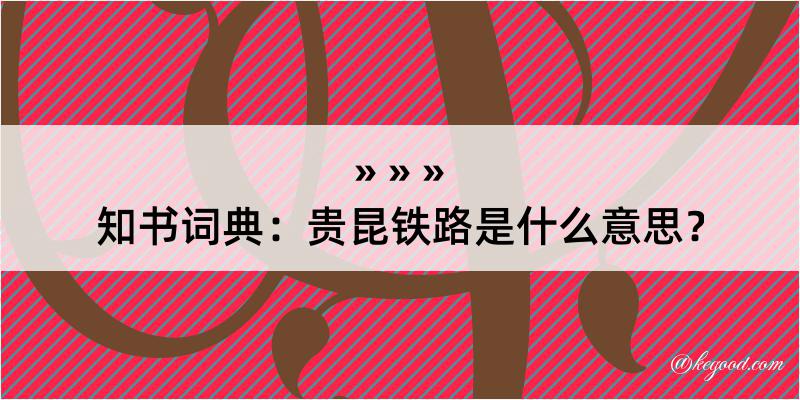 知书词典：贵昆铁路是什么意思？