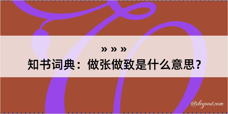 知书词典：做张做致是什么意思？