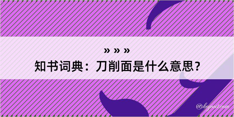 知书词典：刀削面是什么意思？