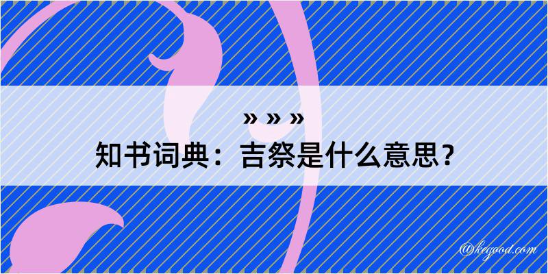 知书词典：吉祭是什么意思？