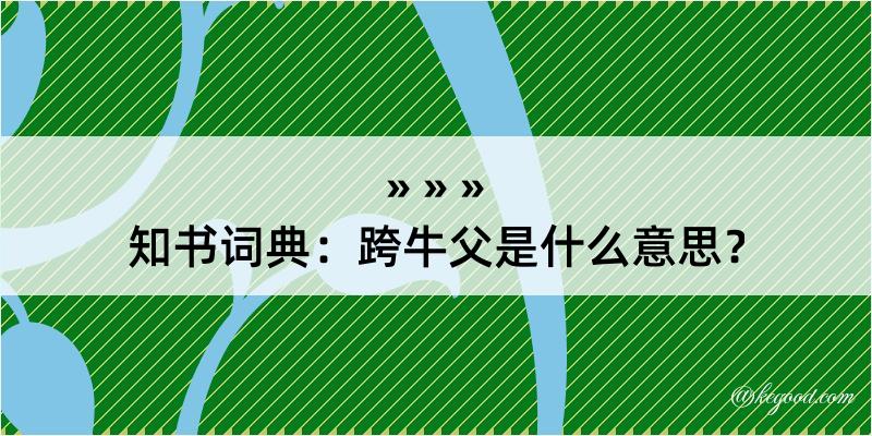 知书词典：跨牛父是什么意思？