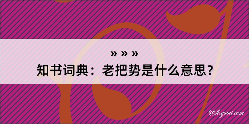 知书词典：老把势是什么意思？