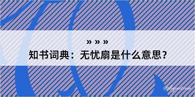 知书词典：无忧扇是什么意思？