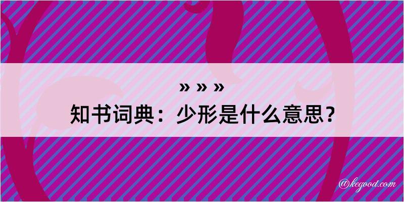 知书词典：少形是什么意思？