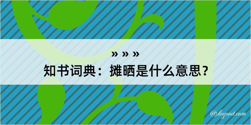 知书词典：摊晒是什么意思？