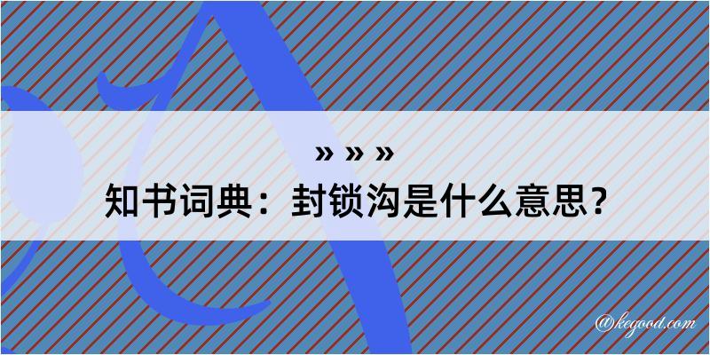 知书词典：封锁沟是什么意思？