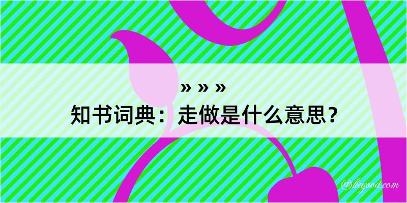 知书词典：走做是什么意思？