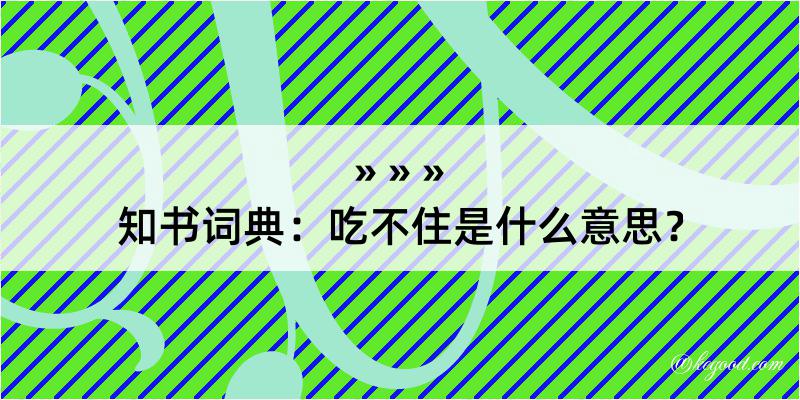 知书词典：吃不住是什么意思？