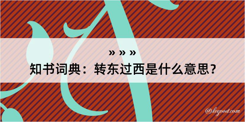 知书词典：转东过西是什么意思？