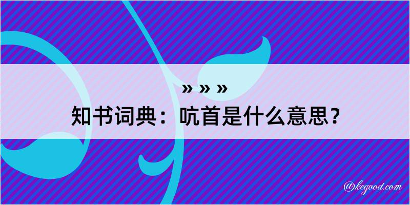 知书词典：吭首是什么意思？