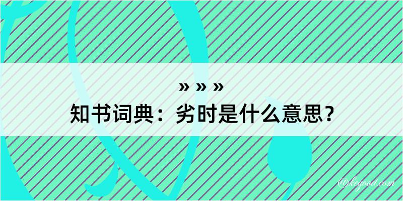 知书词典：劣时是什么意思？