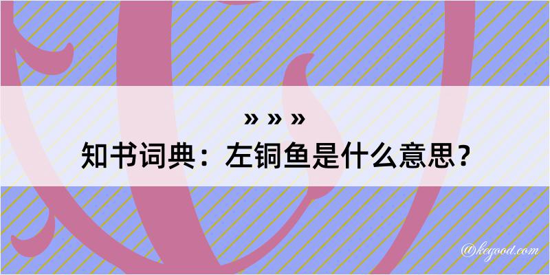 知书词典：左铜鱼是什么意思？