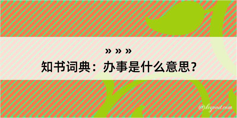 知书词典：办事是什么意思？