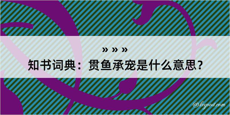 知书词典：贯鱼承宠是什么意思？