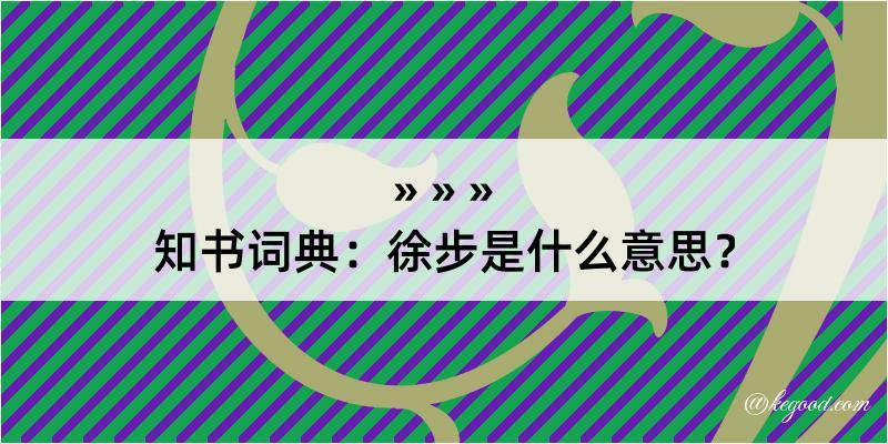 知书词典：徐步是什么意思？