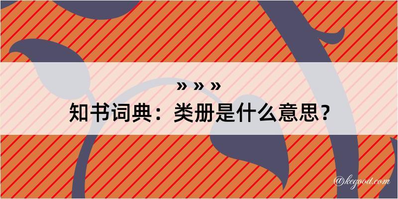 知书词典：类册是什么意思？