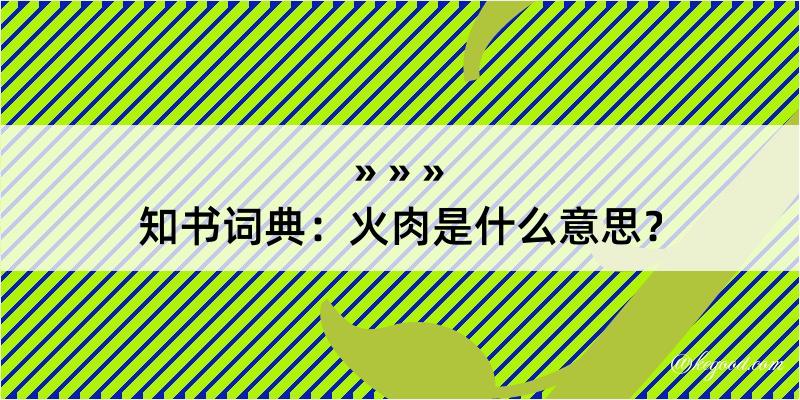 知书词典：火肉是什么意思？