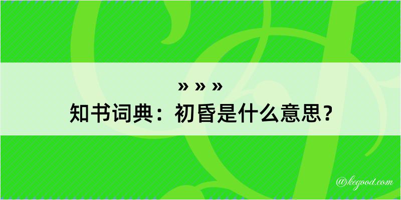 知书词典：初昏是什么意思？