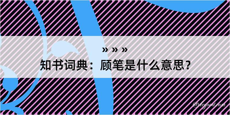 知书词典：顾笔是什么意思？