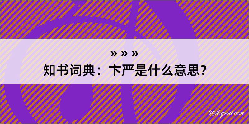 知书词典：卞严是什么意思？