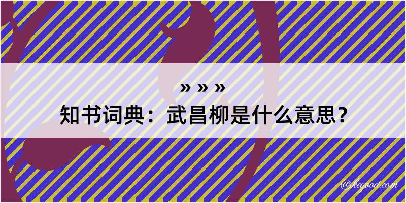 知书词典：武昌柳是什么意思？