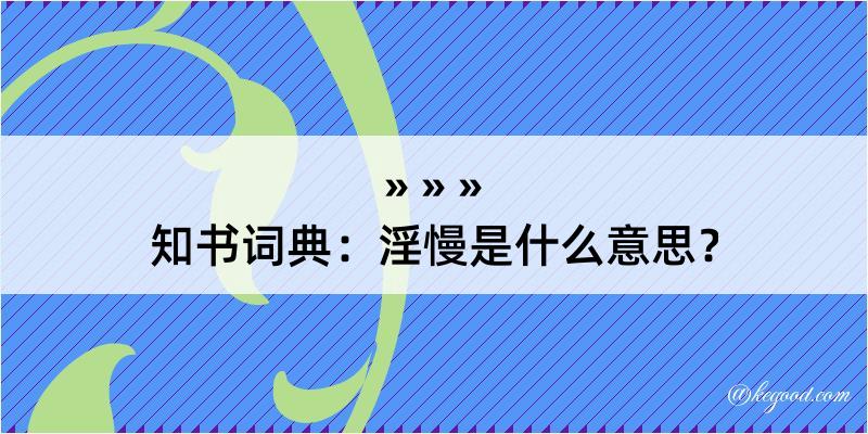 知书词典：淫慢是什么意思？