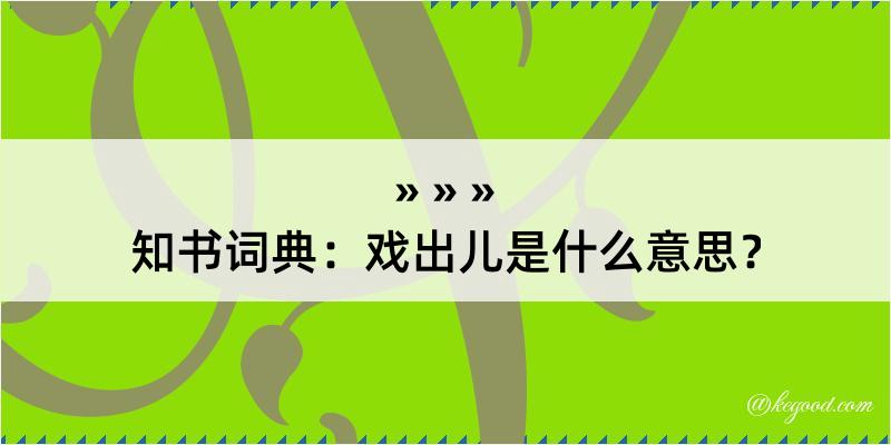 知书词典：戏出儿是什么意思？