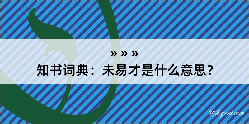 知书词典：未易才是什么意思？