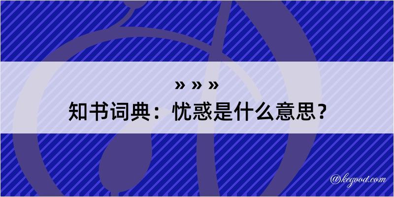 知书词典：忧惑是什么意思？