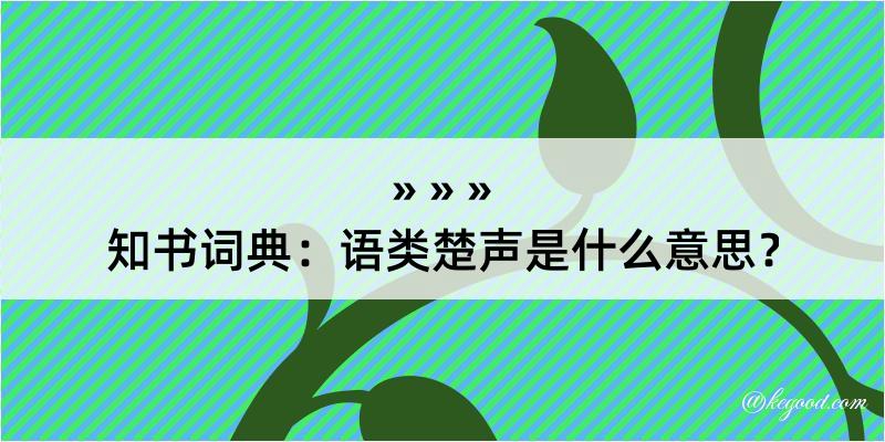 知书词典：语类楚声是什么意思？