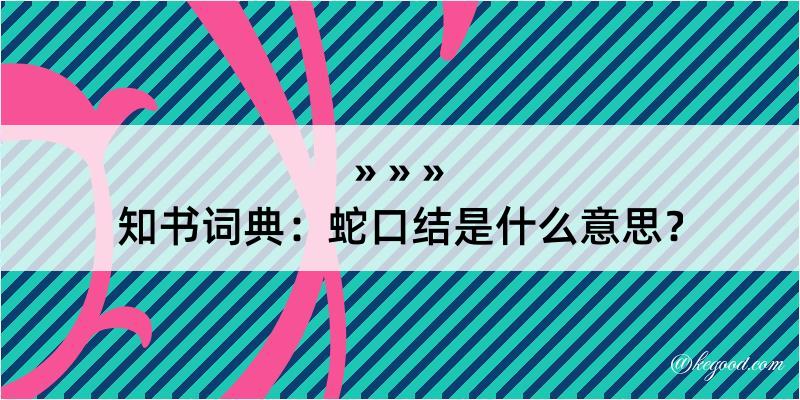 知书词典：蛇口结是什么意思？