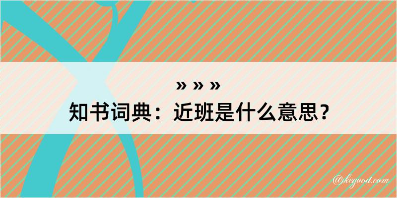 知书词典：近班是什么意思？