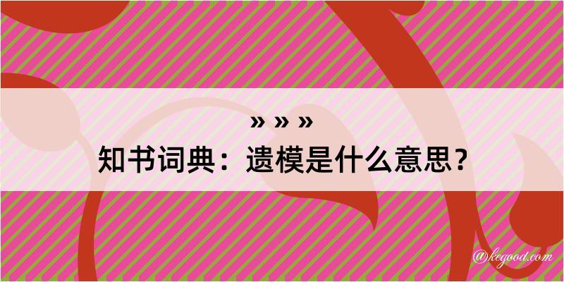 知书词典：遗模是什么意思？