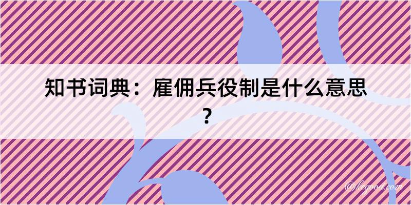 知书词典：雇佣兵役制是什么意思？