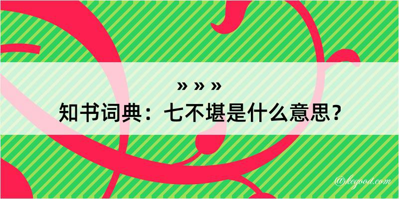 知书词典：七不堪是什么意思？