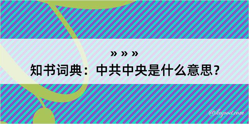 知书词典：中共中央是什么意思？