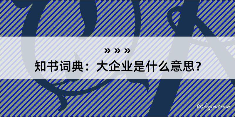 知书词典：大企业是什么意思？