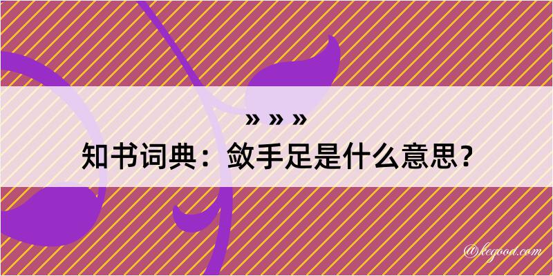 知书词典：敛手足是什么意思？