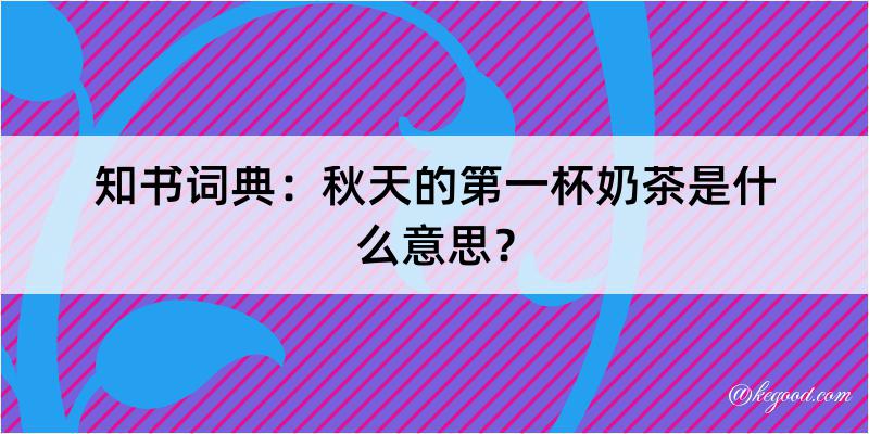 知书词典：秋天的第一杯奶茶是什么意思？