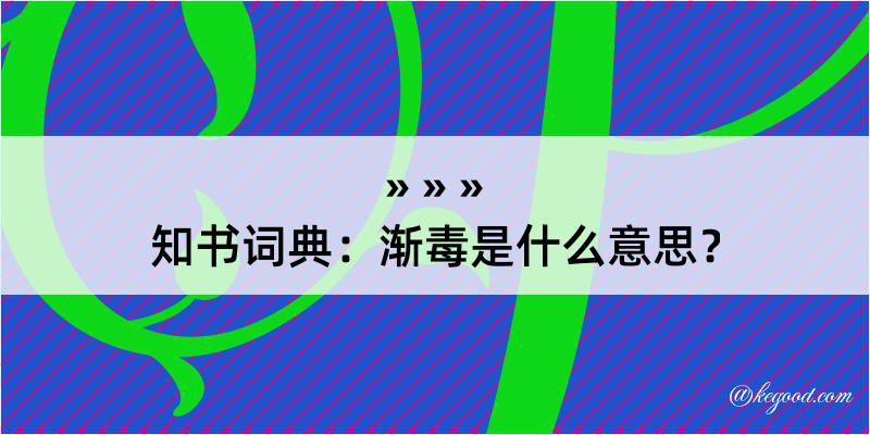 知书词典：渐毒是什么意思？