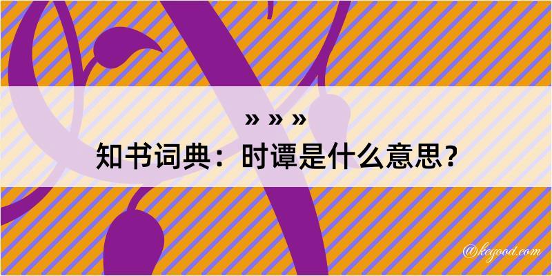 知书词典：时谭是什么意思？