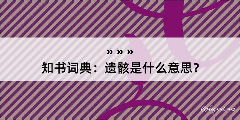 知书词典：遗骸是什么意思？