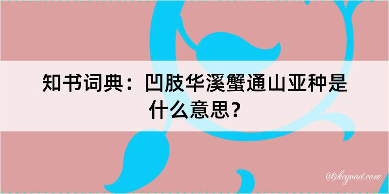 知书词典：凹肢华溪蟹通山亚种是什么意思？