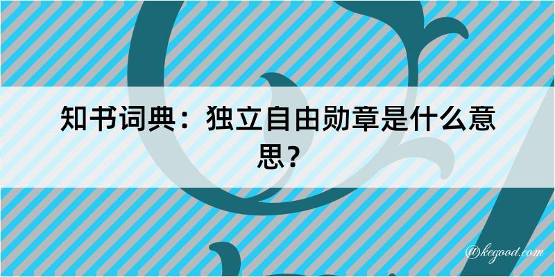 知书词典：独立自由勋章是什么意思？