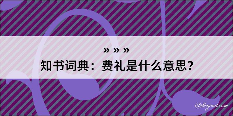 知书词典：费礼是什么意思？