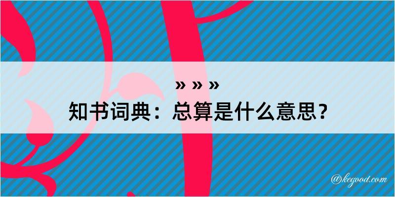 知书词典：总算是什么意思？